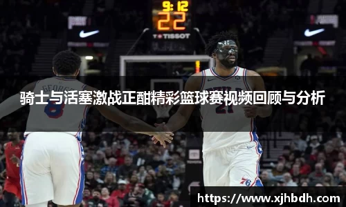 骑士与活塞激战正酣精彩篮球赛视频回顾与分析