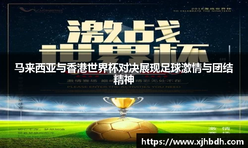 马来西亚与香港世界杯对决展现足球激情与团结精神